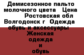 Демисезонное пальто молочного цвета › Цена ­ 4 000 - Ростовская обл., Волгодонск г. Одежда, обувь и аксессуары » Женская одежда и обувь   . Ростовская обл.